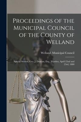 Proceedings of the Municipal Council of the County of Welland [microform]: Special Session Geo. J. Duncan Esq. Warden April 22nd and 23rd 1880