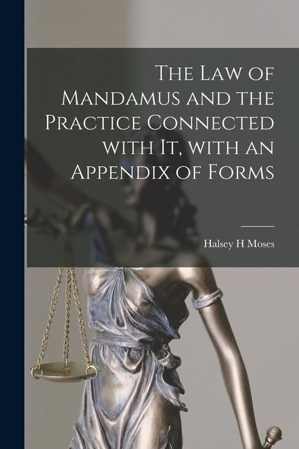 The Law of Mandamus and the Practice Connected With It With an Appendix of Forms