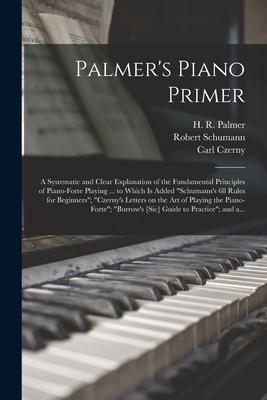 Palmer‘s Piano Primer: a Systematic and Clear Explanation of the Fundamental Principles of Piano-forte Playing ... to Which is Added Schuman
