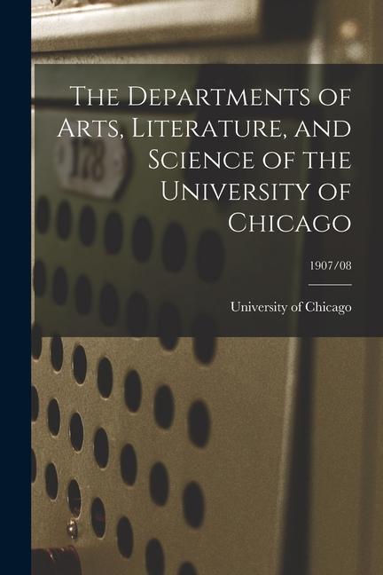 The Departments of Arts Literature and Science of the University of Chicago; 1907/08