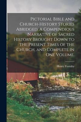 Pictorial Bible and Church-history Stories Abridged. A Compendious Narrative of Sacred History Brought Down to the Present Times of the Church and Co