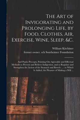 The Art of Invigorating and Prolonging Life by Food Clothes Air Exercise Wine Sleep &c.: and Peptic Precepts Pointing out Agreeable and Effect