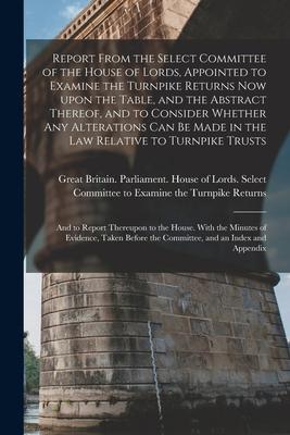 Report From the Select Committee of the House of Lords Appointed to Examine the Turnpike Returns Now Upon the Table and the Abstract Thereof and to
