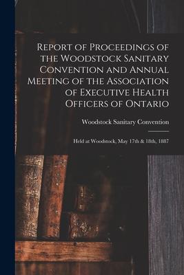 Report of Proceedings of the Woodstock Sanitary Convention and Annual Meeting of the Association of Executive Health Officers of Ontario [microform]: