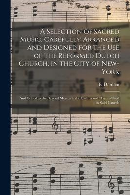 A Selection of Sacred Music Carefully Arranged and ed for the Use of the Reformed Dutch Church in the City of New-York: and Suited to the Seve