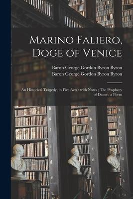 Marino Faliero Doge of Venice: an Historical Tragedy in Five Acts: With Notes; The Prophecy of Dante: a Poem