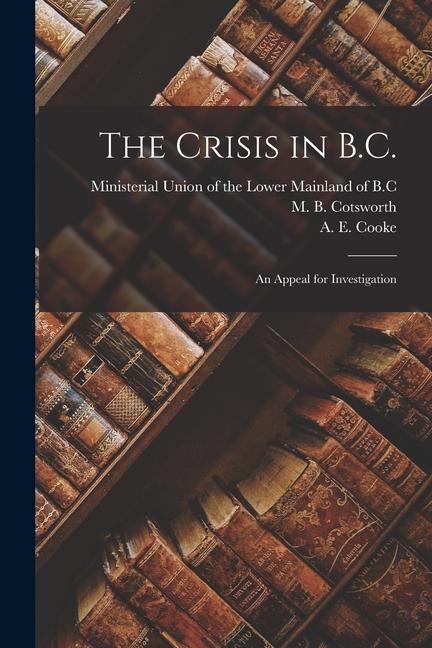 The Crisis in B.C. [microform]: an Appeal for Investigation