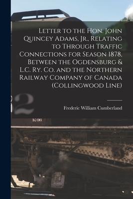 Letter to the Hon. John Quincey Adams Jr. Relating to Through Traffic Connections for Season 1878 Between the Ogdensburg & L.C. Ry. Co. and the Nor