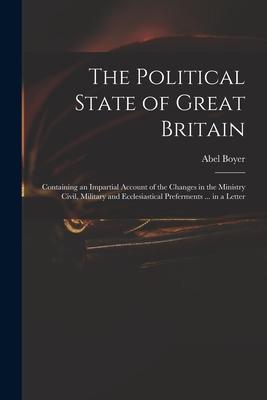 The Political State of Great Britain: Containing an Impartial Account of the Changes in the Ministry Civil Military and Ecclesiastical Preferments ..