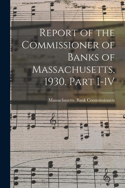 Report of the Commissioner of Banks of Massachusetts 1930. Part I-IV