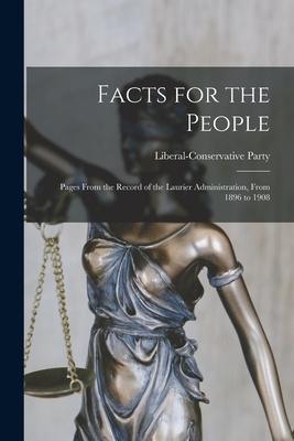 Facts for the People [microform]: Pages From the Record of the Laurier Administration From 1896 to 1908
