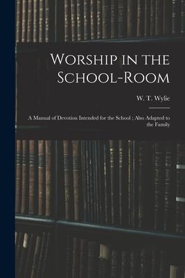 Worship in the School-room: a Manual of Devotion Intended for the School; Also Adapted to the Family