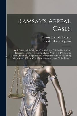 Ramsay‘s Appeal Cases [microform]: With Notes and Definitions of the Civil and Criminal Law of the Province of Quebec Including a Large Number of Dec