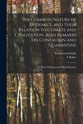 The Common Nature of Epidemics and Their Relation to Climate and Civilization Also Remarks on Contagion and Quarantine: From Writings and Official R