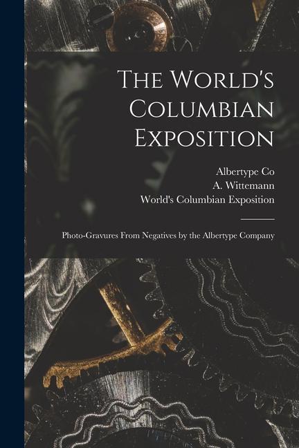 The World‘s Columbian Exposition: Photo-gravures From Negatives by the Albertype Company