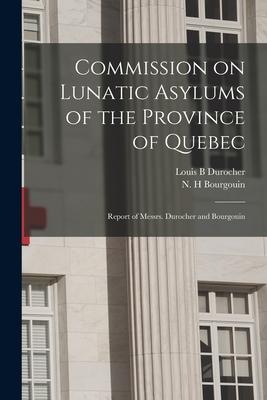 Commission on Lunatic Asylums of the Province of Quebec [microform]: Report of Messrs. Durocher and Bourgouin