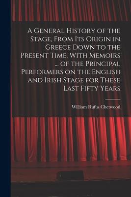 A General History of the Stage From Its Origin in Greece Down to the Present Time. With Memoirs ... of the Principal Performers on the English and Ir