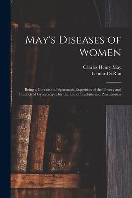 May‘s Diseases of Women: Being a Concise and Systematic Exposition of the Theory and Practice of Gynecology; for the Use of Students and Practi