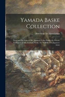 Yamada Baske Collection; Near and Far Eastern Art Japanese Color Prints: the Private Collection of Mr. Yamada Baske the Well-known Japanese Artist