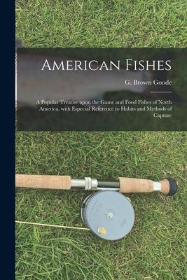 American Fishes [microform]: a Popular Treatise Upon the Game and Food Fishes of North America With Especial Reference to Habits and Methods of Ca