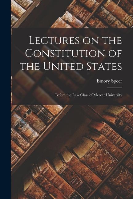 Lectures on the Constitution of the United States: Before the Law Class of Mercer University