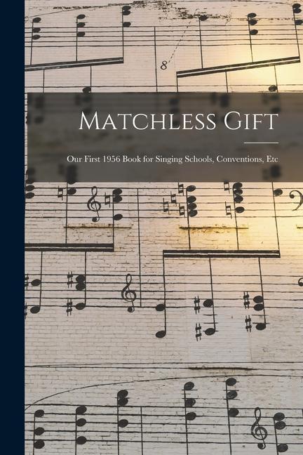 Matchless Gift: Our First 1956 Book for Singing Schools Conventions Etc