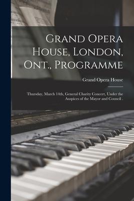 Grand Opera House London Ont. Programme [microform]: Thursday March 14th General Charity Concert Under the Auspices of the Mayor and Council .