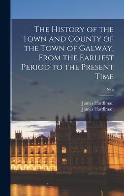 The History of the Town and County of the Town of Galway From the Earliest Period to the Present Time; n/a