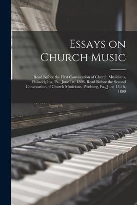 Essays on Church Music: Read Before the First Convocation of Church Musicians Philadelphia Pa. June 1st 1898 Read Before the Second Convo
