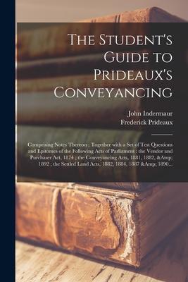 The Student‘s Guide to Prideaux‘s Conveyancing: Comprising Notes Thereon; Together With a Set of Test Questions and Epitomes of the Following Acts of