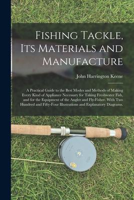 Fishing Tackle Its Materials and Manufacture: a Practical Guide to the Best Modes and Methods of Making Every Kind of Appliance Necessary for Taking