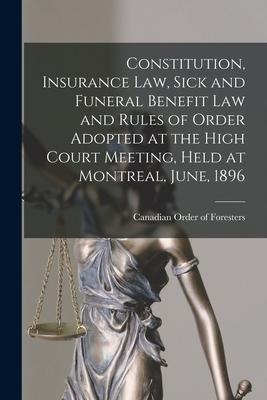 Constitution Insurance Law Sick and Funeral Benefit Law and Rules of Order Adopted at the High Court Meeting Held at Montreal June 1896 [microfor