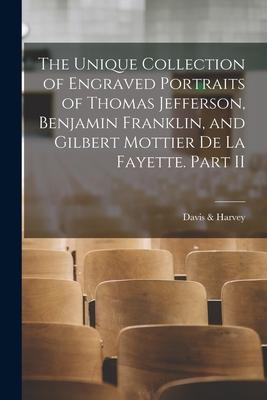 The Unique Collection of Engraved Portraits of Thomas Jefferson Benjamin Franklin and Gilbert Mottier De La Fayette. Part II