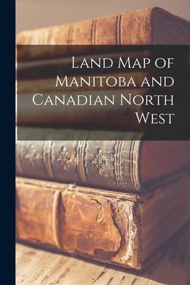 Land Map of Manitoba and Canadian North West [microform]