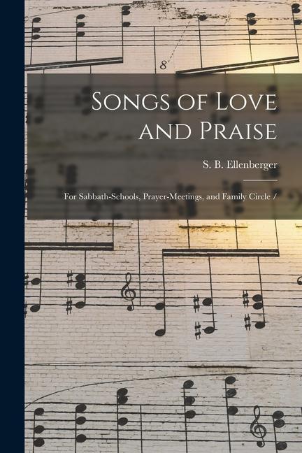Songs of Love and Praise: for Sabbath-schools Prayer-meetings and Family Circle /