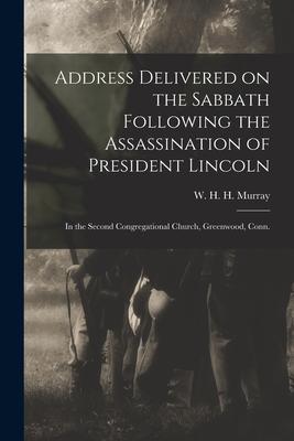 Address Delivered on the Sabbath Following the Assassination of President Lincoln: in the Second Congregational Church Greenwood Conn.