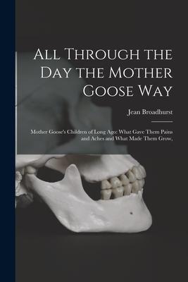 All Through the Day the Mother Goose Way; Mother Goose‘s Children of Long Ago: What Gave Them Pains and Aches and What Made Them Grow