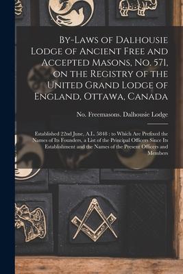 By-laws of Dalhousie Lodge of Ancient Free and Accepted Masons No. 571 on the Registry of the United Grand Lodge of England Ottawa Canada [microfo