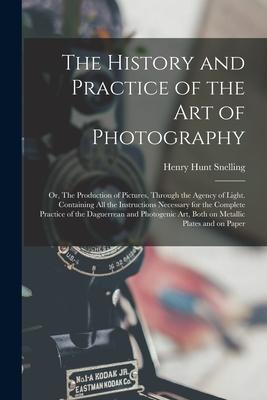 The History and Practice of the Art of Photography; or The Production of Pictures Through the Agency of Light. Containing All the Instructions Neces