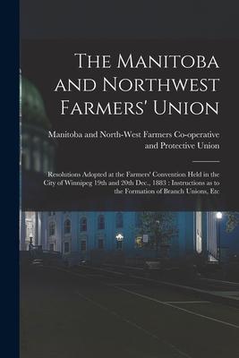 The Manitoba and Northwest Farmers‘ Union [microform]: Resolutions Adopted at the Farmers‘ Convention Held in the City of Winnipeg 19th and 20th Dec.