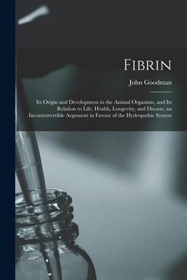 Fibrin: Its Origin and Development in the Animal Organism and Its Relation to Life Health Longevity and Disease an Incont