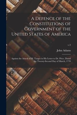 A Defence of the Constitutions of Government of the United States of America: Against the Attack of M. Turgot in His Letter to Dr. Price Dated the Tw