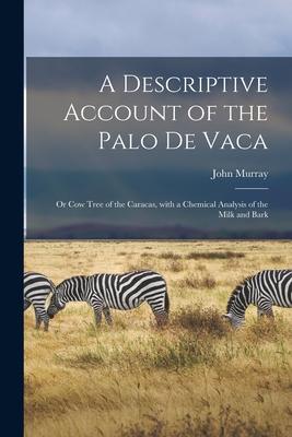 A Descriptive Account of the Palo De Vaca; or Cow Tree of the Caracas With a Chemical Analysis of the Milk and Bark