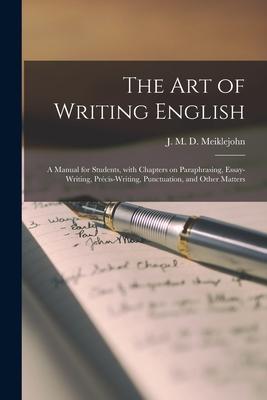 The Art of Writing English: a Manual for Students With Chapters on Paraphrasing Essay-writing Précis-writing Punctuation and Other Matt