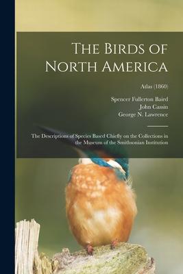 The Birds of North America: the Descriptions of Species Based Chiefly on the Collections in the Museum of the Smithsonian Institution; Atlas (1860