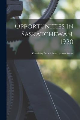 Opportunities in Saskatchewan 1920 [microform]: Containing Extracts From Heaton‘s Annual