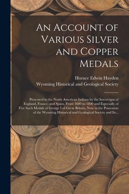 An Account of Various Silver and Copper Medals [microform]: Presented to the North American Indians by the Sovereigns of England France and Spain F