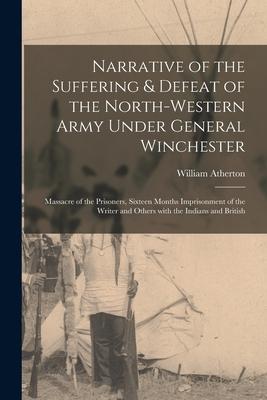 Narrative of the Suffering & Defeat of the North-Western Army Under General Winchester [microform]: Massacre of the Prisoners Sixteen Months Imprison