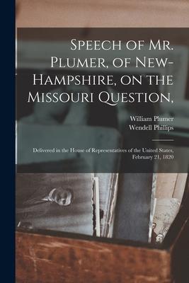 Speech of Mr. Plumer of New-Hampshire on the Missouri Question: Delivered in the House of Representatives of the United States February 21 1820