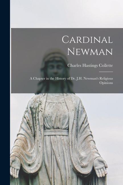 Cardinal Newman: a Chapter in the History of Dr. J.H. Newman‘s Religious Opinions